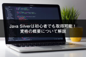 Java Silverは初心者でも取得可能！資格の概要について解説