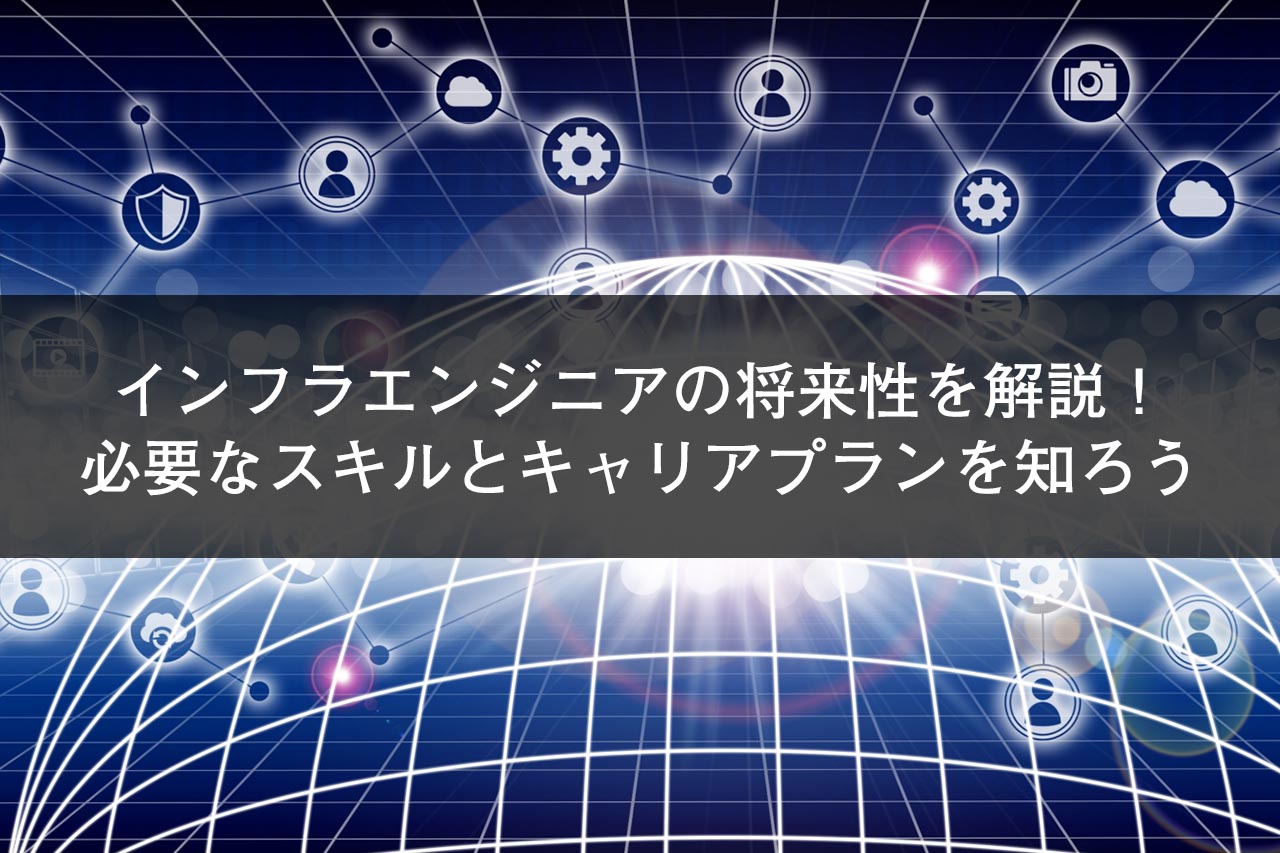 インフラエンジニアの将来性を解説 必要なスキルとキャリアプランを知ろう